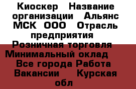 Киоскер › Название организации ­ Альянс-МСК, ООО › Отрасль предприятия ­ Розничная торговля › Минимальный оклад ­ 1 - Все города Работа » Вакансии   . Курская обл.